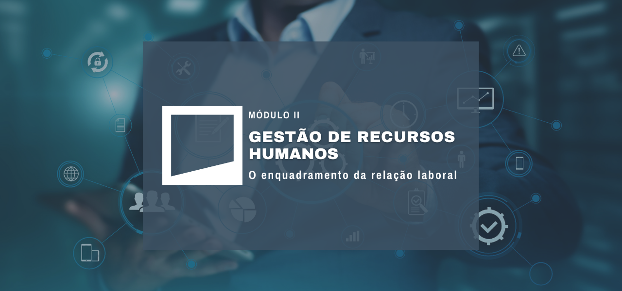 Módulo II – Gestão de Recursos Humanos – O enquadramento da relação laboral